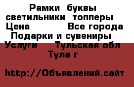 Рамки, буквы, светильники, топперы  › Цена ­ 1 000 - Все города Подарки и сувениры » Услуги   . Тульская обл.,Тула г.